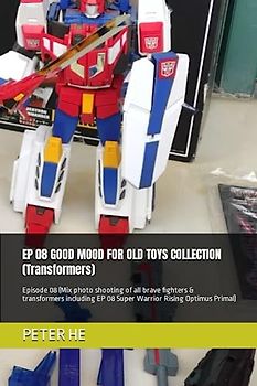 EP 08 GOOD MOOD FOR OLD TOYS COLLECTION (Transformers): Episode 08 (Mix photo shooting of all brave fighters & transformers including EP 08 Super Warrior Rising Optimus Primal)