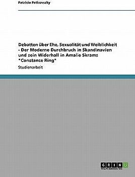 Debatten über Ehe, Sexualität und Weiblichkeit - Der Moderne Durchbruch in Skandinavien und sein Widerhall in Amalie Skrams "Constance Ring"