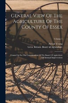 General View Of The Agriculture Of The County Of Essex: Drawn Up For The Consideration Of The Board Of Agriculture And Internal Improvement; Volume 1