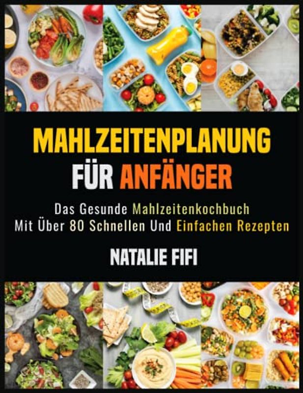 Mahlzeitenplanung Für Anfänger: Das Gesunde Mahlzeitenkochbuch Mit Über 80 Schnellen Und Einfachen Rezepten