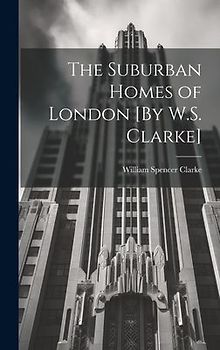 The Suburban Homes of London [By W.S. Clarke]
