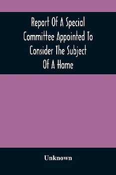 Report Of A Special Committee Appointed To Consider The Subject Of A Home