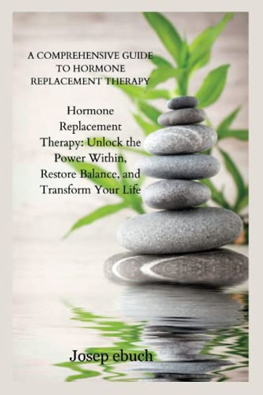 A Comprehensive Guide to Hormone Replacement Therapy: Hormone Replacement Therapy: Unlock the Power Within, Restore Balance, and Transform Your Life
