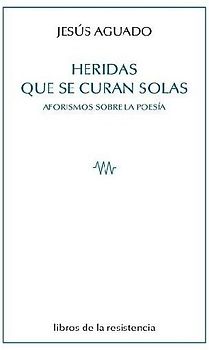 Heridas que se curan solas : aforismos sobre la poesía