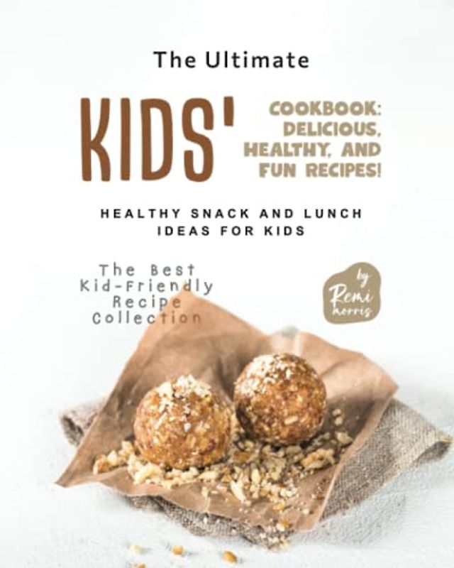 The Ultimate Kids' Cookbook: Delicious, Healthy, and Fun Recipes! - Healthy Snack and Lunch Ideas for Kids (The Best Kid-Friendly Recipe Collection)
