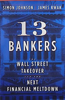 13 Bankers: The Wall Street Takeover and the Next Financial Meltdown - Simon Johnson