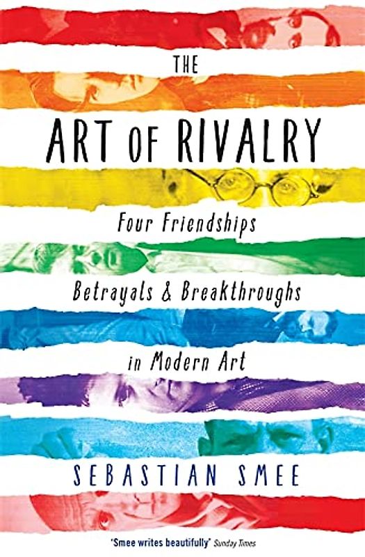 The Art of Rivalry: Four Friendships, Betrayals, and Breakthroughs in Modern Art