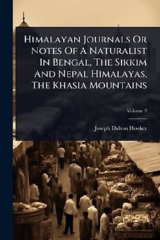Himalayan Journals Or Notes Of A Naturalist In Bengal, The Sikkim And Nepal Himalayas, The Khasia Mountains