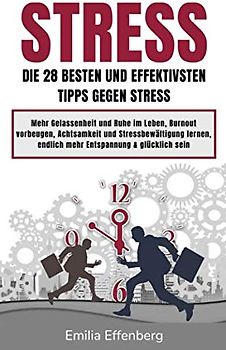 Stress: Die 28 besten und effektivsten Tipps gegen Stress! Mehr Gelassenheit und Ruhe im Leben, Burnout vorbeugen, Achtsamkeit und Stressbewältigung lernen, endlich mehr Entspannung & glücklich sein