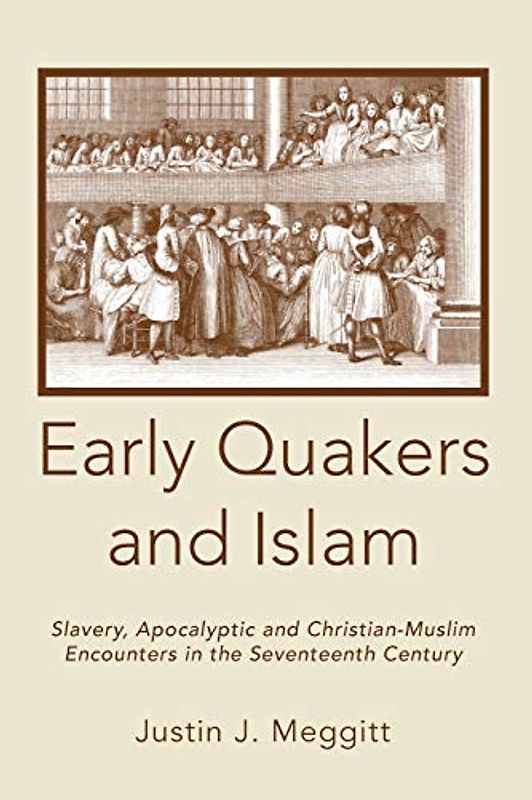 Early Quakers and Islam: Slavery, Apocalyptic and Christian-Muslim Encounters in the Seventeenth Century (Studies on Inter-religious Relations, Band 59)