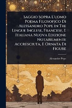 Saggio Sopra L'uomo Poema Filosofico Di Alessandro Pope in Tre Lingue Inglese, Francese, E Italiana Nuova Edizione Notabilmente Accresciuta, E Ornata Di Figure