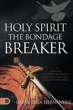Holy Spirit: The Bondage Breaker: Experience Permanent Deliverance from Mental, Emotional, and Demonic Strongholds