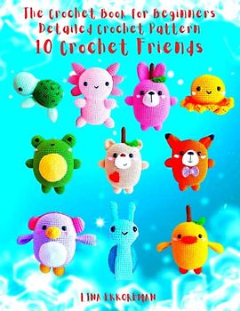 The Crochet Book for Beginners Detailed Crochet Pattern 10 Crochet Friends (DETAILED CROCHET PATTERNS / USA, Band 10)