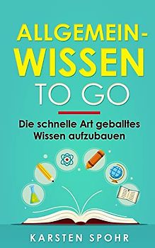 Allgemeinwissen To Go: Die schnelle Art geballtes Wissen aufzubauen