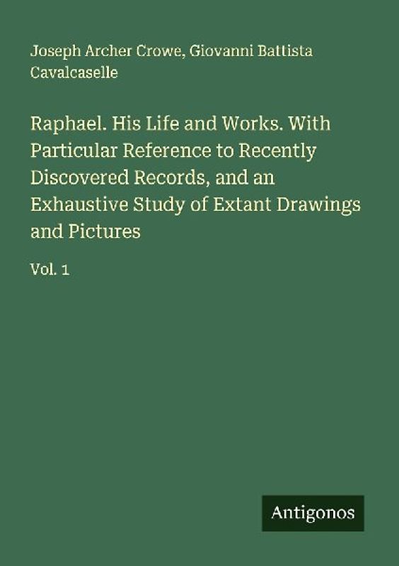 Raphael. His Life and Works. With Particular Reference to Recently Discovered Records, and an Exhaustive Study of Extant Drawings and Pictures