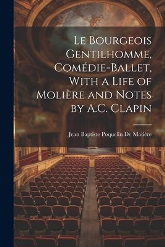 Le Bourgeois Gentilhomme, Comédie-Ballet, With a Life of Molière and Notes by A.C. Clapin