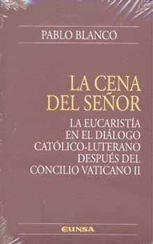 La cena del Señor : la Eucaristía en el diálogo católico-luterano después del Concilio Vaticano II