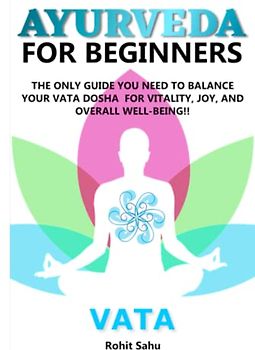 AYURVEDA FOR BEGINNERS- VATA: The Only Guide You Need to Balance Your Vata Dosha for Vitality, Joy, and Overall Well-being!!