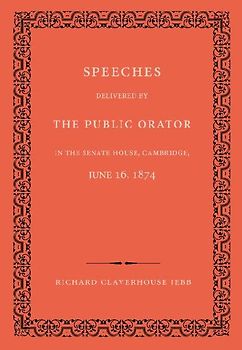 Speeches Delivered by the Public Orator in the Senate House, Cambridge, June 16, 1874