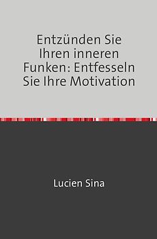 Entzünden Sie Ihren inneren Funken: Entfesseln Sie Ihre Motivation