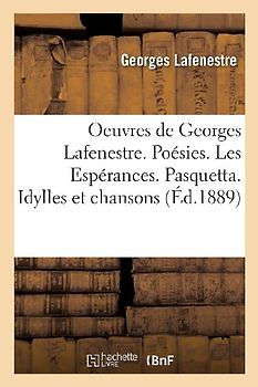 Oeuvres de Georges Lafenestre. Poésies (1864-1874). Les Espérances. Pasquetta. Idylles Et Chansons