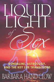 Liquid Light of Sex: Kundalini, Astrology, and the Key Life Transitions - Barbara Hand Clow [Paperback]