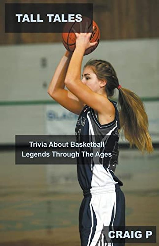 Tall Tales: Trivia About Basketball Legends Through The Ages (Basketball Quiz Trivia, Band 6)