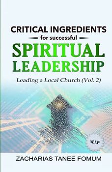 Critical Ingredients for Successful Spiritual Leadership: Leading a Local Church (Vol. 2) (Leading God's People, Band 20)