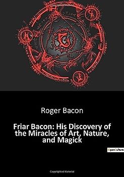 Friar Bacon: His Discovery of the Miracles of Art, Nature, and Magick