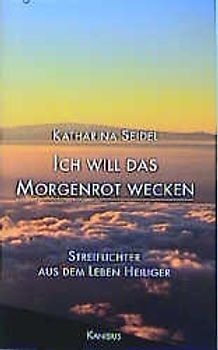 Ich will das Morgenrot wecken. Streiflichter aus dem Leben Heiliger
