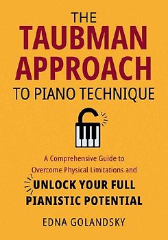 The Taubman Approach to Piano Technique: A Comprehensive Guide to Overcome Physical Limitations and Unlock Your Full Pianistic Potential