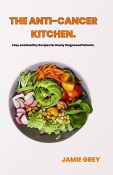 The Anti-Cancer Kitchen: Easy and Healthy Recipes for Newly Diagnosed Patients.