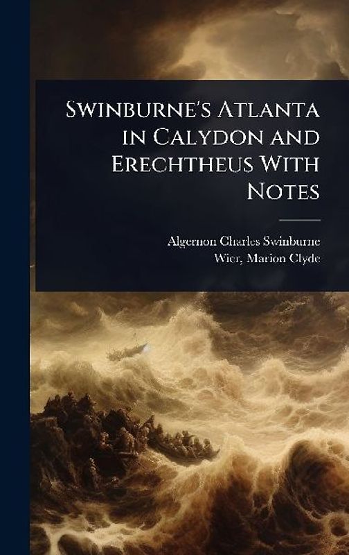 Swinburne's Atlanta in Calydon and Erechtheus With Notes
