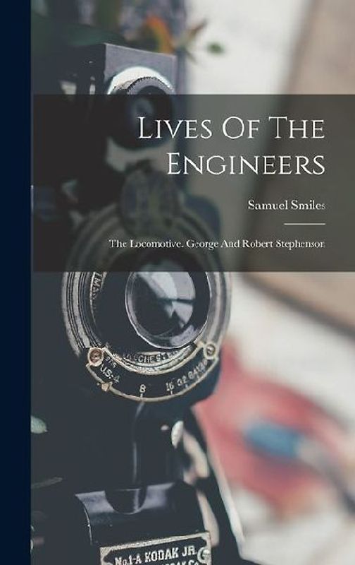 Lives Of The Engineers: The Locomotive. George And Robert Stephenson