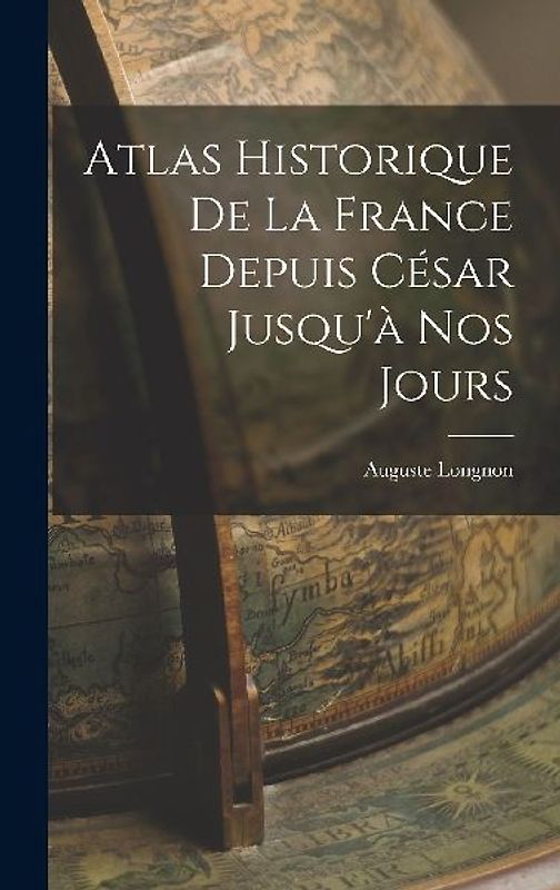 Atlas Historique De La France Depuis César Jusqu'à Nos Jours