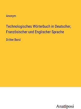 Technologisches Wörterbuch in Deutscher, Französischer und Englischer Sprache