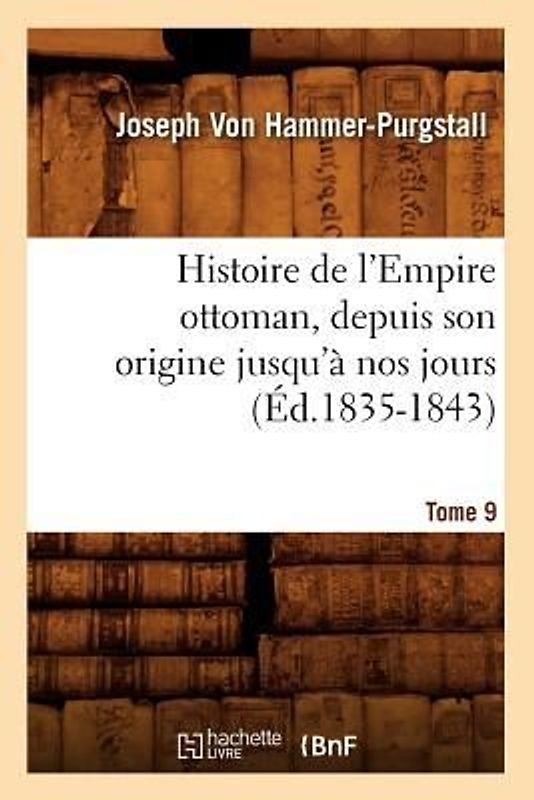 Histoire de l'Empire Ottoman, Depuis Son Origine Jusqu'à Nos Jours. Tome 9 (Éd.1835-1843)