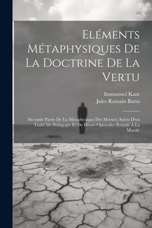 Eléments Métaphysiques De La Doctrine De La Vertu: (Seconde Partie De La Métaphysique Des Moeurs) Suivis D'un Traité De Pédagogie Et De Divers Opuscul