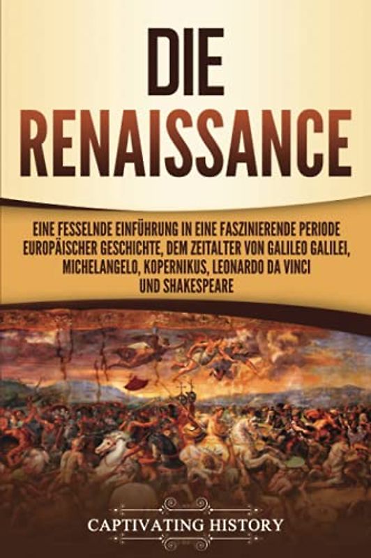 Die Renaissance: Eine fesselnde Einführung in eine faszinierende Periode europäischer Geschichte, dem Zeitalter von Galileo Galilei, Michelangelo, Kopernikus, Leonardo da Vinci und Shakespeare
