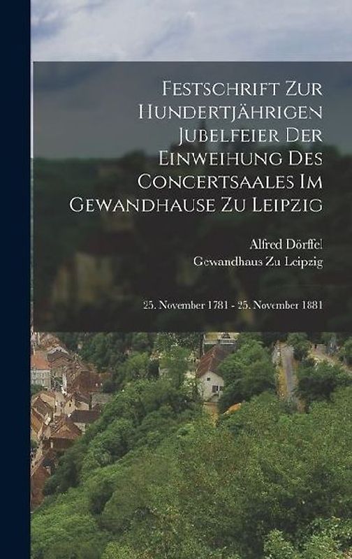 Festschrift Zur Hundertjährigen Jubelfeier Der Einweihung Des Concertsaales Im Gewandhause Zu Leipzig; 25. November 1781 - 25. November 1881