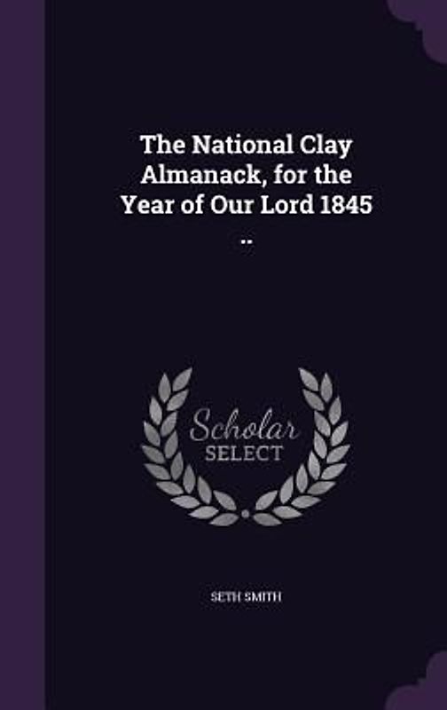 The National Clay Almanack, for the Year of Our Lord 1845 ..