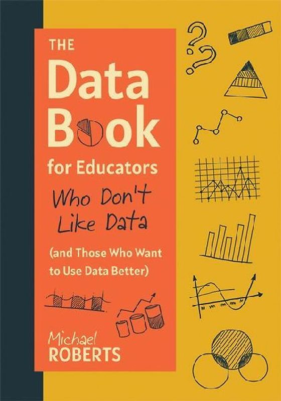 The Data Book for Educators Who Don't Like Data (and Those Who Want to Use Data Better)