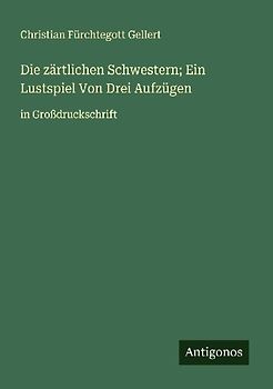 Die zärtlichen Schwestern; Ein Lustspiel Von Drei Aufzügen