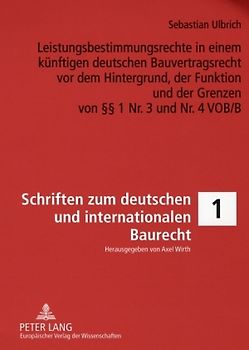 Leistungsbestimmungsrechte in einem künftigen deutschen Bauvertragsrecht vor dem Hintergrund, der Funktion und der Grenzen von §§ 1 Nr. 3 und Nr. 4 VOB/B