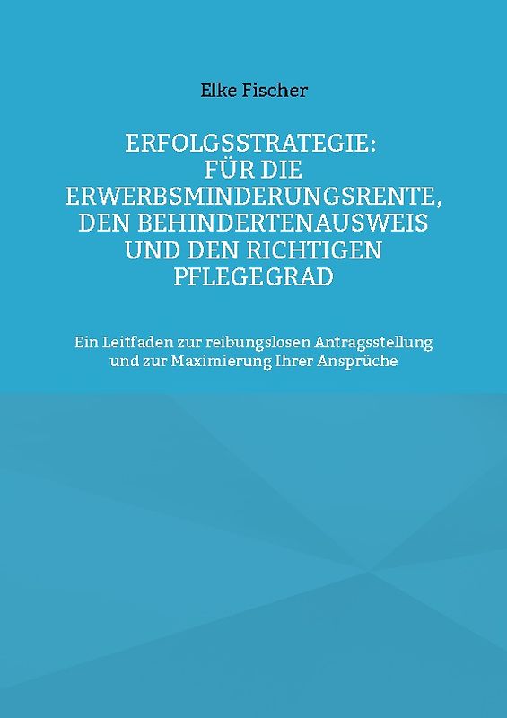 Erfolgsstrategie: Für die Erwerbsminderungsrente, den Behindertenausweis und den richtigen Pflegegrad