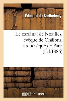 Le Cardinal de Noailles, Évêque de Châlons, Archevêque de Paris: : d'Après Sa Correspondance Inédite, 1651-1728