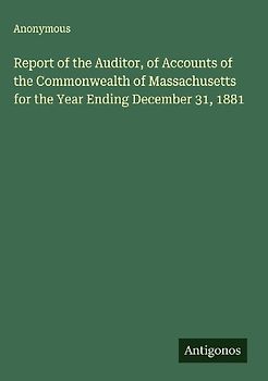 Report of the Auditor, of Accounts of the Commonwealth of Massachusetts for the Year Ending December 31, 1881
