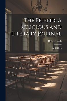 The Friend: A Religious and Literary Journal: Yr. 1912-13