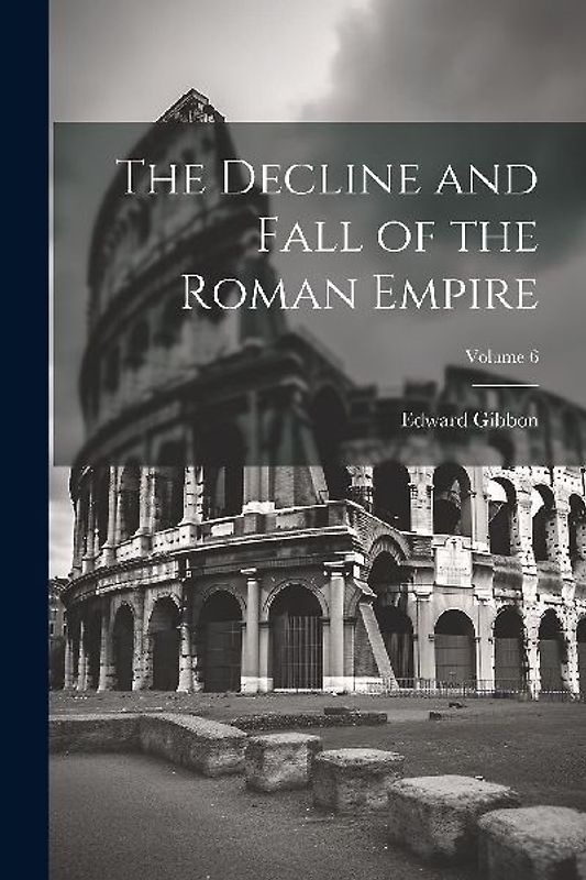 The Decline and Fall of the Roman Empire; Volume 6