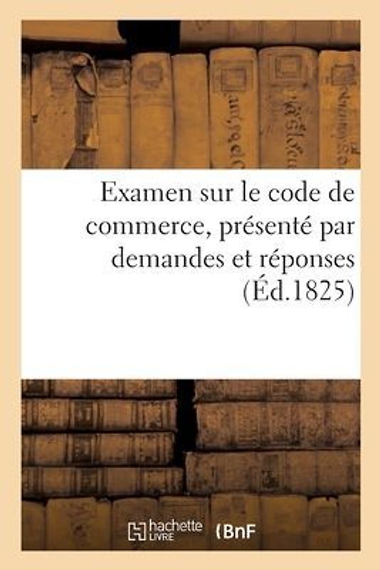 Examen Sur Le Code de Commerce, Présenté Par Demandes Et Réponses